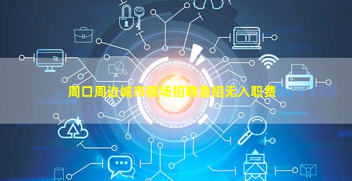 周口周边城市夜场招聘急招无入职费